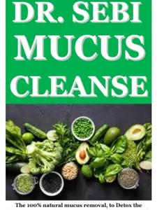 DR SEBI MUCU CLEANSE: The 100% natural mucus removal, to Detox the Liver, Reverse Diabetes, cure chronic diseases and full body revitalization