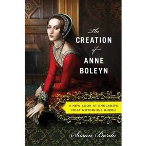 USED-The Creation of Anne Boleyn: A New Look at England’s Most Notorious Queen by Susan Bordo (Hardcover)