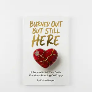 Burned Out But Still Here: A Survival & Self Care Guide For Moms Running On Empty