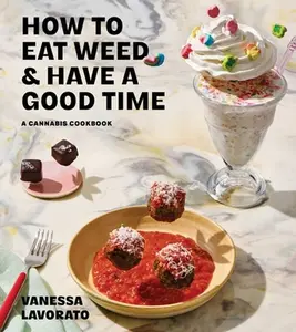 How to Eat Weed and Have a Good Time: A Cannabis Cookbook -- Vanessa Lavorato, Hardcover