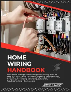 HOME WIRING HANDBOOK: Residential Wiring Guide for Beginners: Wiring a House Step by Step, Outlets & Switches, Lighting, Breaker Panels, GFCI/AFCI, Grounding & Bonding, Subpanels, Troubleshooting—Code Paperback – November 19, 2025