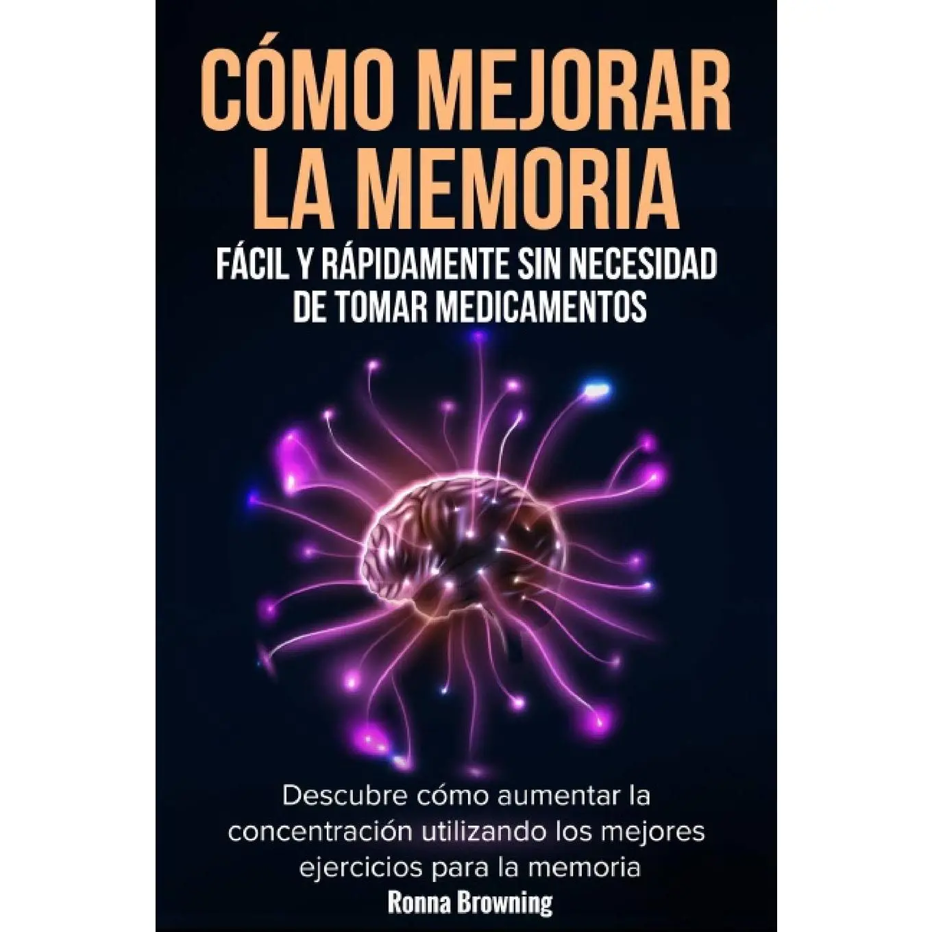Cómo Mejorar la Memoria Fácil y Rápidamente Sin Necesidad de Tomar Medicamentos: Descubre cómo aumentar la concentración utilizando los mejores ejercicios para la memoria. (Spanish Edition)