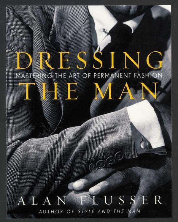 Dressing the Man: Mastering the Art of Permanent Fashion by Alan Flusser [Hardback Book]