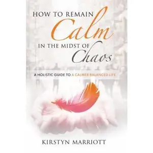 USED-How to Remain Calm In the Midst of Chaos: A Holistic Guide to a Calmer Balanced Life by Marriott, Kirstyn E. (Paperback)
