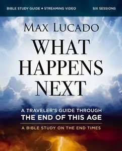 What Happens Next Bible Study Guide Plus Streaming Video: A Traveler's Guide Through the End of This Age -- Max Lucado - Paperback