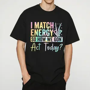 "I MATCH ENERGY SO HOW WE GON Act Today?" Vibrant Typography and Symbol Men's and women's T-shirts