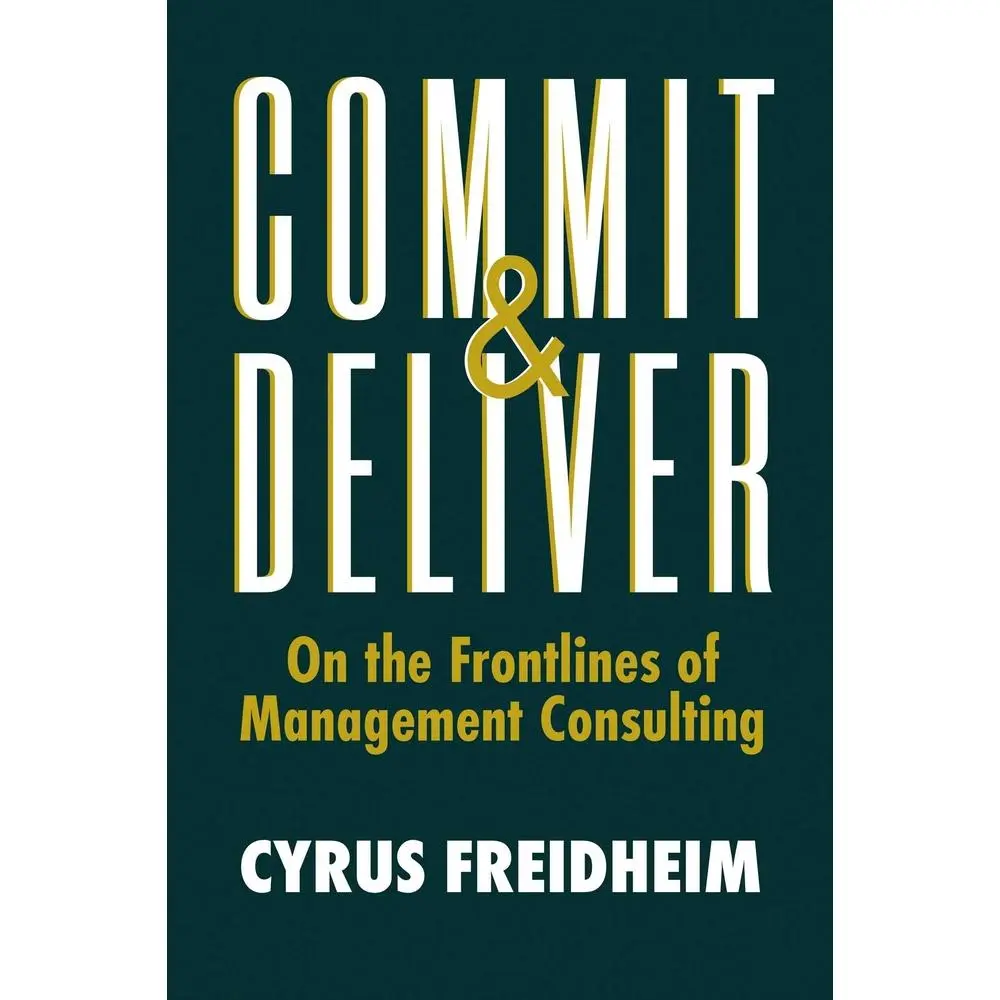 USED-Commit & Deliver: On the Frontlines of Management Consulting by Freidheim, Cyrus (Hardcover)