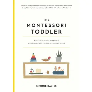 The Montessori Toddler: A Parent's Guide to Raising a Curious and Responsible Human Being -- Simone Davies - Paperback