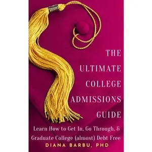 USED-The Ultimate College Admissions Guide: Learn How to Get In, Go Through, & Graduate College (almost) Debt Free by Diana Barbu (Paperback)
