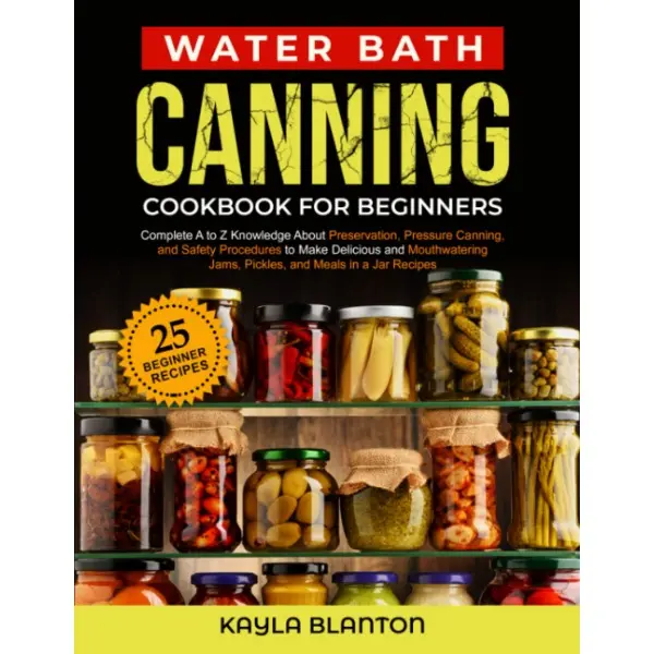 Water Bath Canning Cookbook For Beginners: Complete A to Z Preservation Knowledge, Pressure Canning Tips, Safety Procedures & Recipe Inspo for Delicious Jams, Pickles & Meals in a Jar (Paperback)