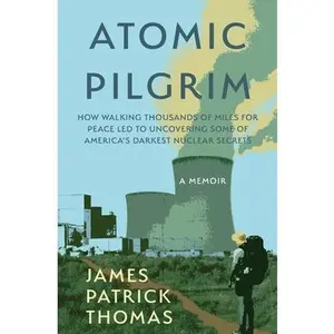 Atomic Pilgrim: How Walking Thousands of Miles for Peace Led to Uncovering Some of America's Darkest Nuclear Secrets -- James Patrick Thomas, Paperback