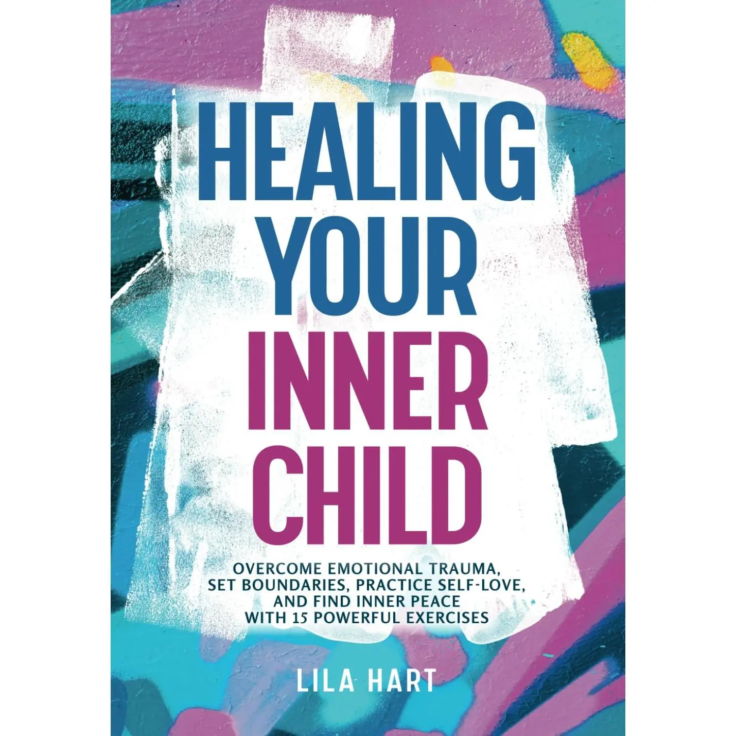 Healing Your Inner Child: Overcome Emotional Trauma, Set Boundaries, PracticeSelf-Love, and Find Inner Peace with 15 Powerful Exercises (Inner Child Healing)