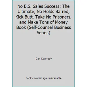 USED-No B.S. Sales Success: The Ultimate, No Holds Barred, Kick Butt, Take No Prisoners, and Make Tons of Money Book (Self-Counsel Business Series) by Dan Kennedy (Paperback)