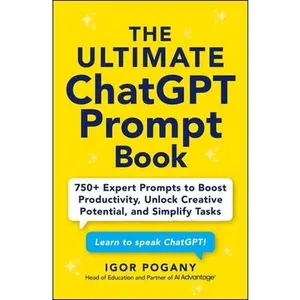 The Ultimate ChatGPT Prompt Book: 750+ Expert Prompts to Boost Productivity, Unlock Creative Potential, and Simplify Tasks -- Igor Pogany - Paperback