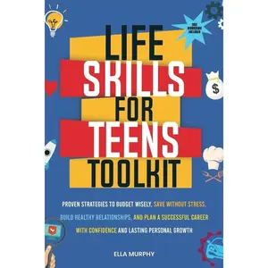 Life Skills for Teens Toolkit: Proven Strategies to Budget Wisely, Save Without Stress, Build Healthy Relationships, and Plan a Successful Career with Confidence and Lasting Personal Growth Paperback – May 17, 2024