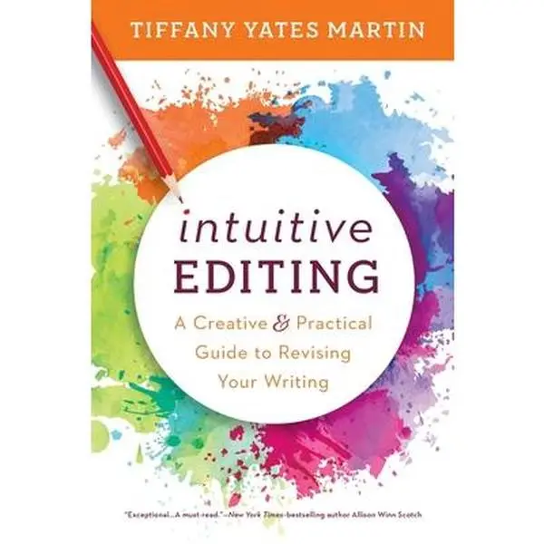 Intuitive Editing: A Creative and Practical Guide to Revising Your Writing -- Tiffany Yates Martin, Paperback