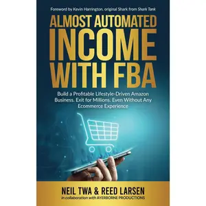 Almost-Automated Income with FBA: Build a Profitable Lifestyle-Driven Amazon Business. Exit for Millions. Even Without Any E-commerce Experience