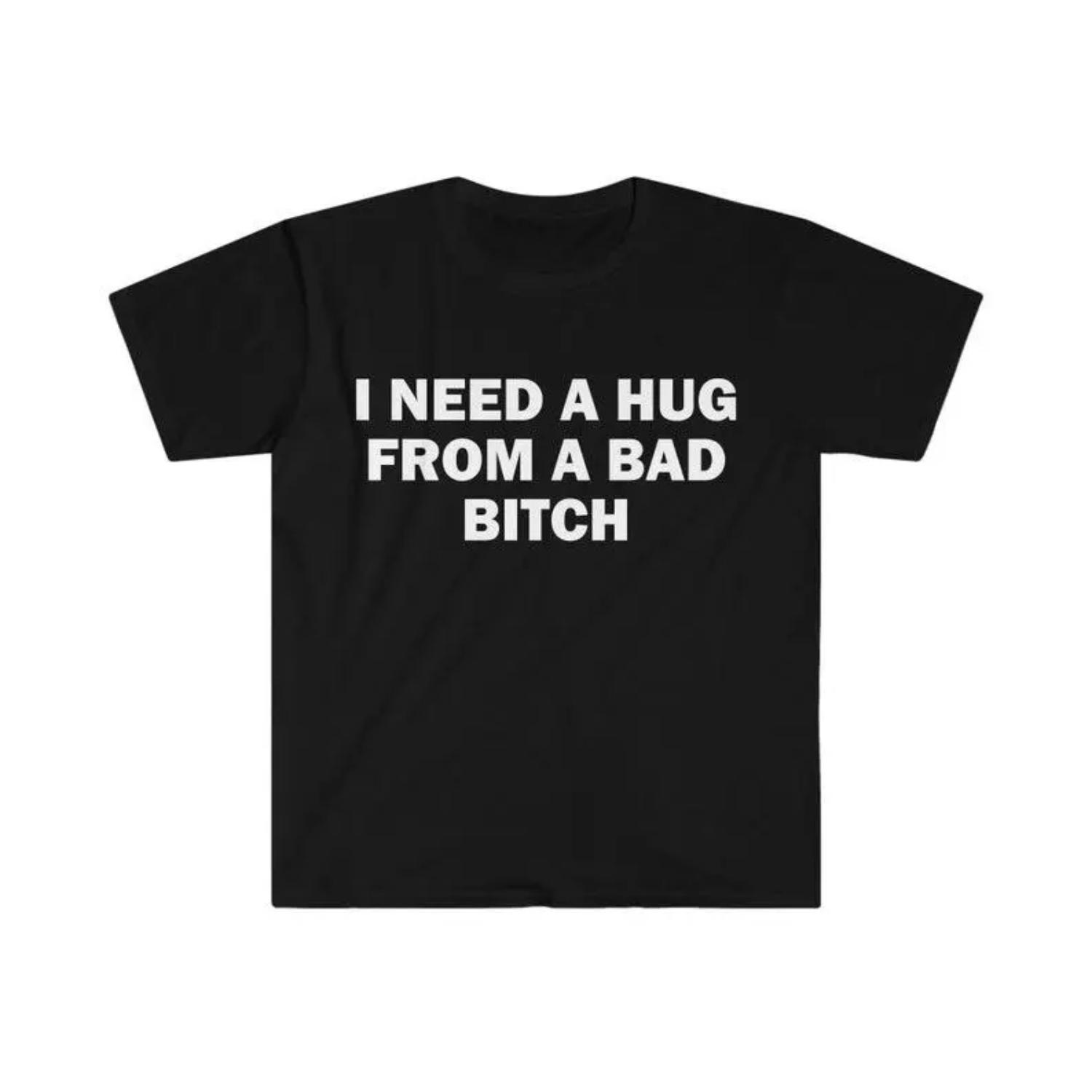 Humorous Meme Shirt I Need A Hug From A Bad Bitch Gift Unisex Soft Short Sleeved Letter Print T-Shirt Humorous Meme Shirt I Need A Hug From A Bad Bitch Gift Unisex Soft Short Sleeved Letter Print T-Shirt
