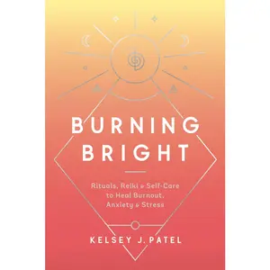USED-Burning Bright: Rituals, Reiki, and Self-Care to Heal Burnout, Anxiety, and Stress by Patel, Kelsey J. (Hardcover)