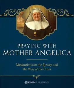 USED-Praying with Mother Angelica: Meditations on the Rosary, the Way of the Cross, and Other Prayers by Angelica, Mother (Hardcover)