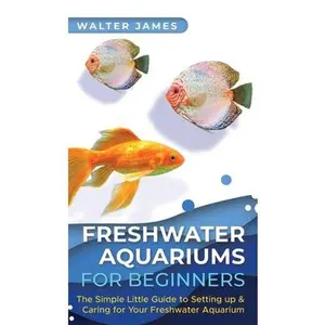 USED-Freshwater Aquariums for Beginners: The Simple Little Guide to Setting up & Caring for Your Freshwater Aquarium by James, Walter (Hardcover)