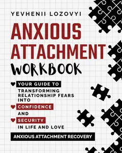 Anxious Attachment Workbook: Your Guide to Transforming Relationship Fears into Confidence and Security in Life and Love