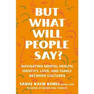 But What Will People Say?: Navigating Mental Health, Identity, Love, and Family Between Cultures -- Sahaj Kaur Kohli, Hardcover
