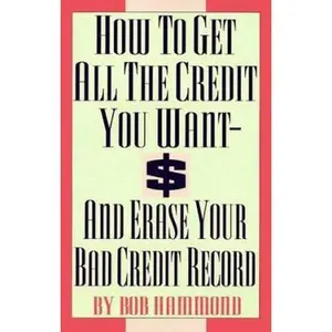 USED-How to Get All the Credit You Want: And Erase Your Bad Credit Record by Bob Hammond (Paperback)