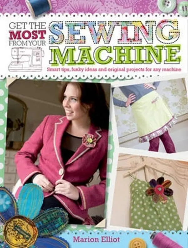 USED-Get the Most from Your Sewing Machine: Smart Tips, Funky Ideas and Original Projects for Any Machine by Elliot, Marion (Paperback)