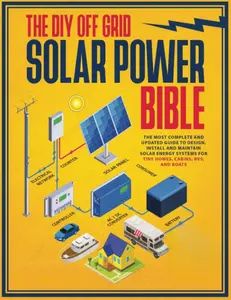 The DIY Off Grid Solar Power Bible: [10 in 1] The Most Complete and Updated Guide to Design, Install, and Maintain Solar Energy Systems for Tiny Homes, Cabins, Rvs, and Boats