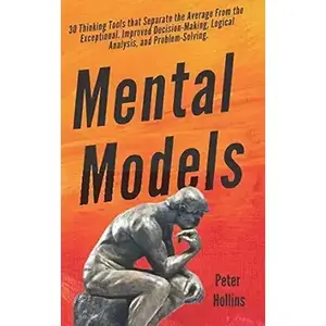 Mental Models: 30 Thinking Tools that Separate the Average From the Exceptional. Improved Decision-Making, Logical Analysis, and Problem-Solving. (Mental Models for Better Living)