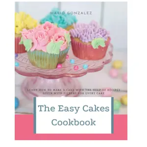 The Easy Cakes Cookbook: The Baking Book for Every Kitchen, with Classic Cookies, Novel Treats, Brownies, Bars, and More With Over 50 Delicious Recipes for Sweet and Savory Treats