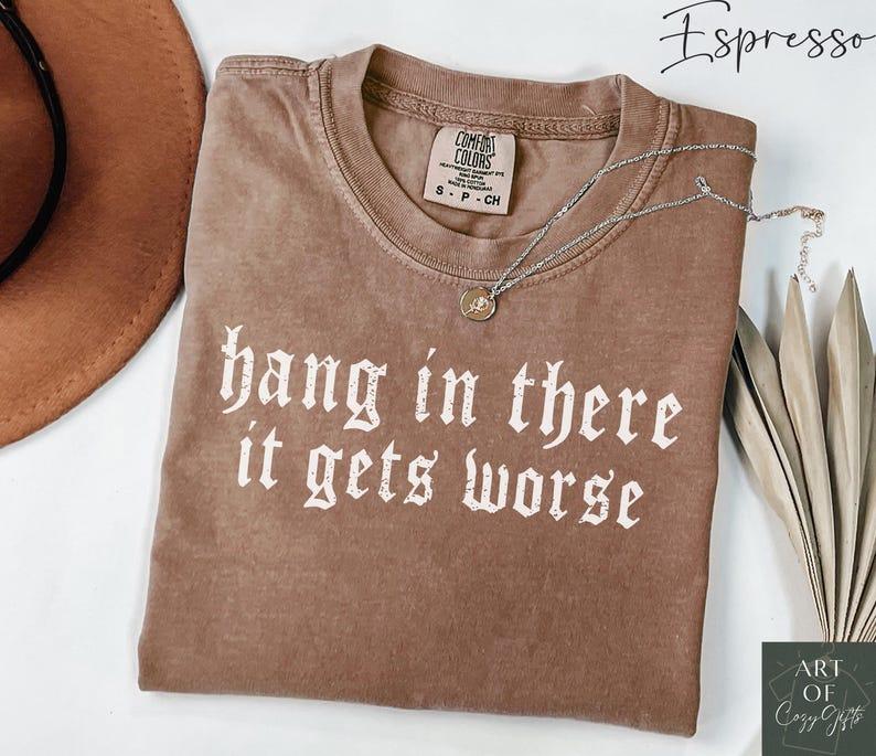 Comfort Colors Hang in There It Gets Worse TShirt Dark Humor Gothic Tee, Sarcastic Quote, Funny Gift, Ironic T-Shirt, Edgy Aesthetic