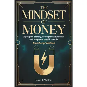 The Mindset Of Money Book: Deprogram Scarcity, Reprogram Abundance, Magnetize Wealth Through the InnerScript Method (Economics & Business Management Guide)