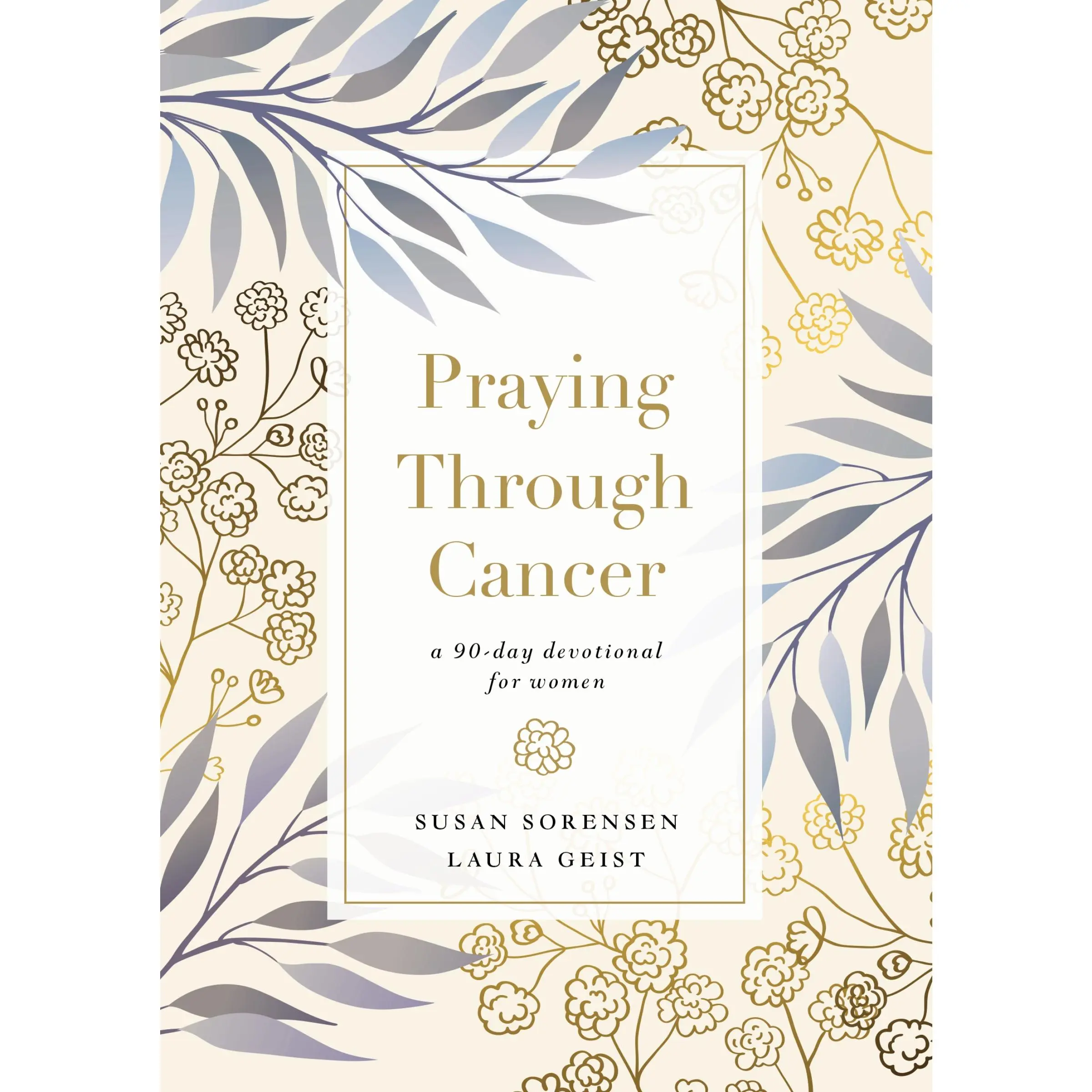 Praying Through Cancer: A 90-Day Devotional for Women by Susan Sorensen||Laura Geist [Hardback Book]