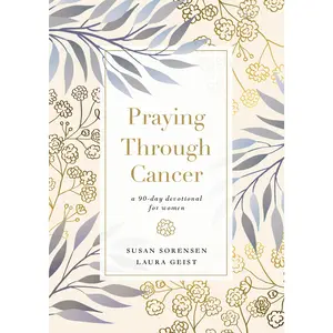 Praying Through Cancer: A 90-Day Devotional for Women by Susan Sorensen||Laura Geist [Hardback Book]