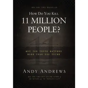 How Do You Kill 11 Million People?: Why the Truth Matters More Than You Think