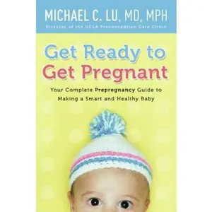 USED-Get Ready to Get Pregnant: Your Complete Prepregnancy Guide to Making a Smart and Healthy Baby by Lu, Michael C. (Paperback)