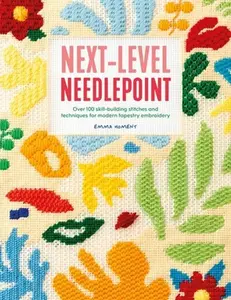 Next-Level Needlepoint: Over 100 Skill-Building Stitches and Techniques for Modern Tapestry Embroidery -- Emma Homent, Paperback