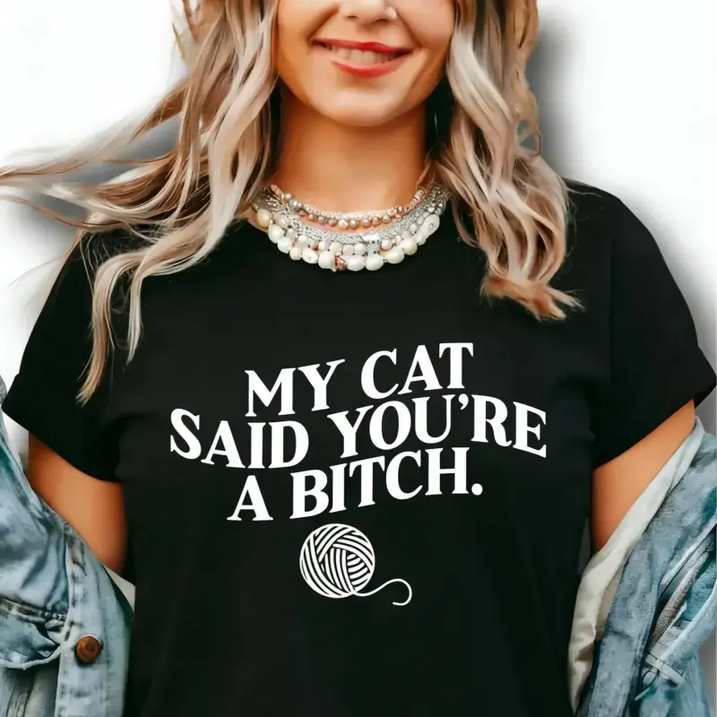 My Cat Said You're A Bitch. ~ Unisex Apparel Printed In The USA!