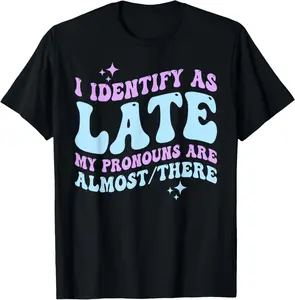 100% Cotton I Identify as Late My Pronouns Are Almost There T-Shirt