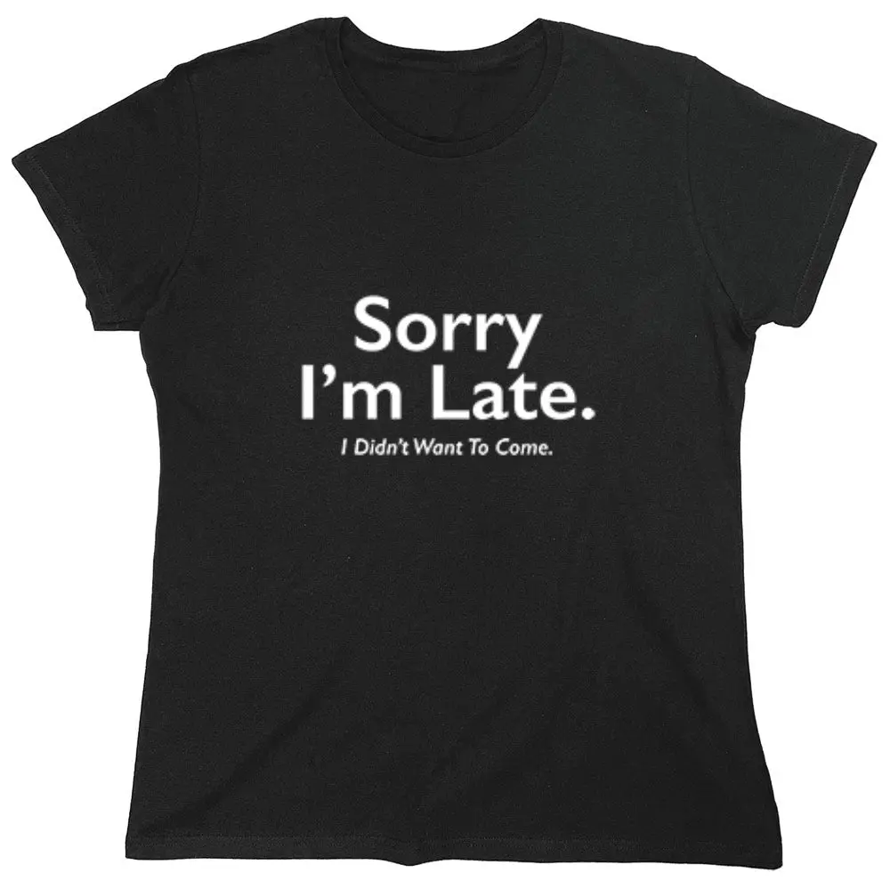 Sorry I'm Late. I Didnt Want to Come. - Womens