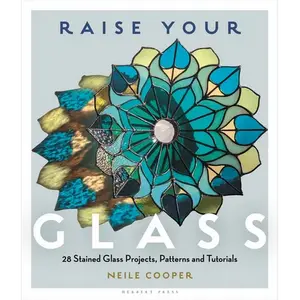 Raise Your Glass: 28 Stained Glass Projects, Patterns and Tutorials - Paperback