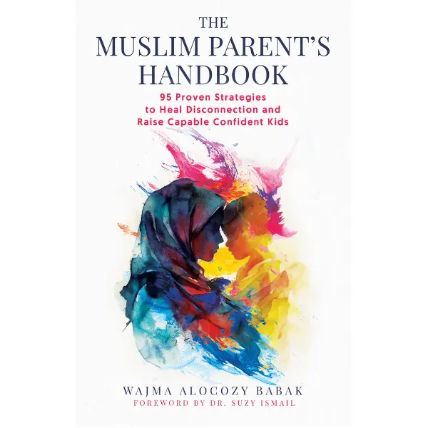 The Muslim Parent's Handbook: 95 Proven Strategies to Heal Disconnection and Raise Capable, Confident Kids — Parenting Book for Muslim Families