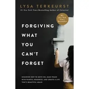 Forgiving What You Can't Forget: Discover How to Move On, Make Peace with Painful Memories, and Create a Life That's Beautiful Again -- Lysa TerKeurst, Hardcover
