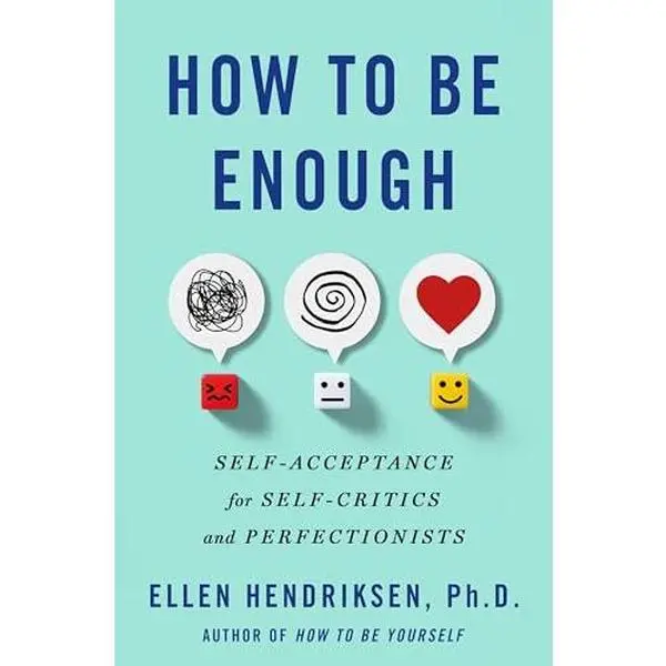 How to Be Enough: Self-Acceptance for Self-Critics and Perfectionists -- Ellen Hendriksen - Hardcover