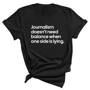 Journalism Doesn’t Need Balance When One Side Is Lying Unisex Tee