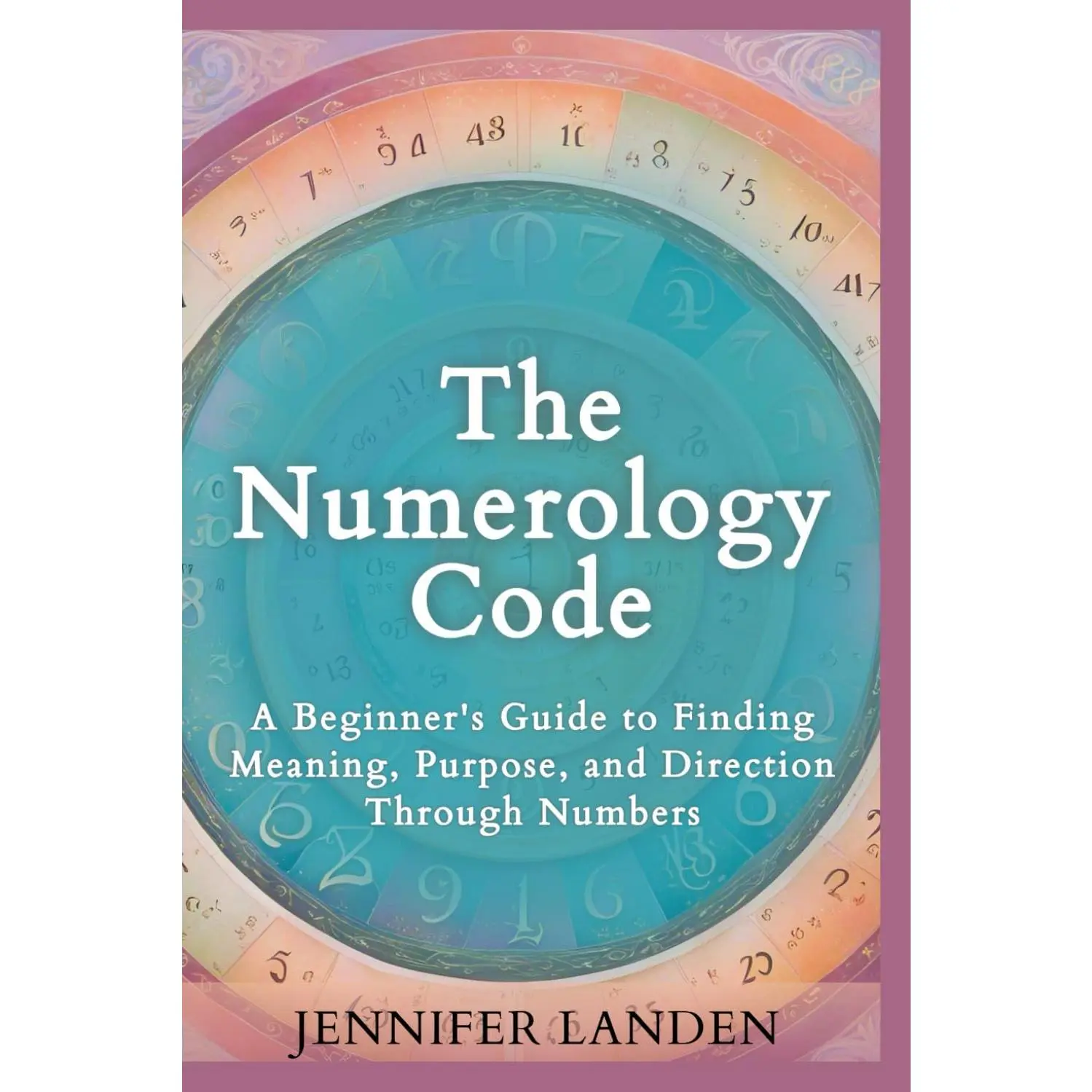 The Numerology Code: A Beginner's Guide to Finding Meaning, Purpose, andDirection Through Numbers