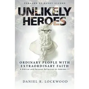USED-Unlikely Heroes: Ordinary People with Extraordinary Faith: A Biblical and Personal Reflection on Hebrews 11 by Daniel R. Lockwood (Paperback)