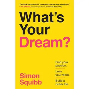What's Your Dream?: Find Your Passion. Love Your Work. Build a Richer Life. -- Simon Squibb, Hardcover